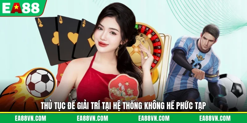 Thủ tục để giải trí tại hệ thống không hề phức tạp