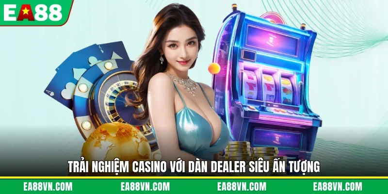 Trải nghiệm casino với dàn dealer siêu ấn tượng